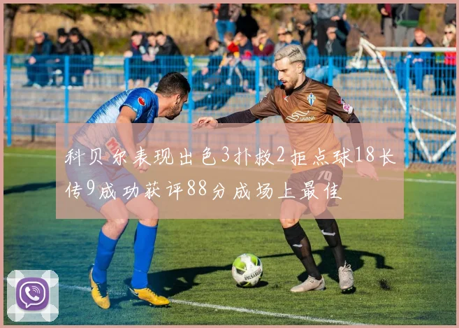 科贝尔表现出色3扑救2拒点球18长传9成功获评88分成场上最佳