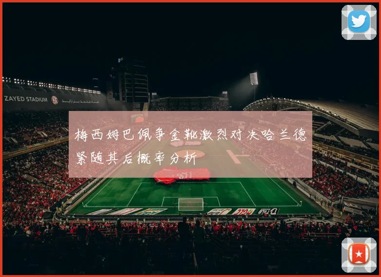 梅西姆巴佩争金靴激烈对决哈兰德紧随其后概率分析