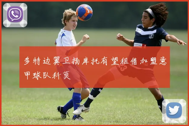 多特边翼卫扬库托有望租借加盟意甲球队科莫
