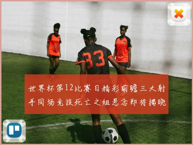 世界杯第12比赛日精彩前瞻三大射手同场竞技死亡之组悬念即将揭晓