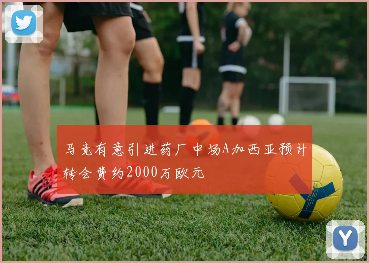 马竞有意引进药厂中场A加西亚预计转会费约2000万欧元